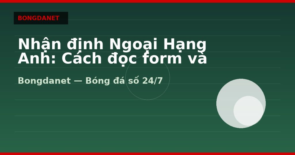 Nhận định Ngoại Hạng Anh: Cách đọc form và kèo châu Á — nhận định ngoại hạng anh | Bongdanet