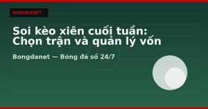 Soi kèo xiên cuối tuần: Chọn trận và quản lý vốn