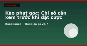 Kèo phạt góc: Chỉ số cần xem trước khi đặt cược