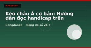 Kèo châu Á cơ bản: Hướng dẫn đọc handicap trên Bongdanet