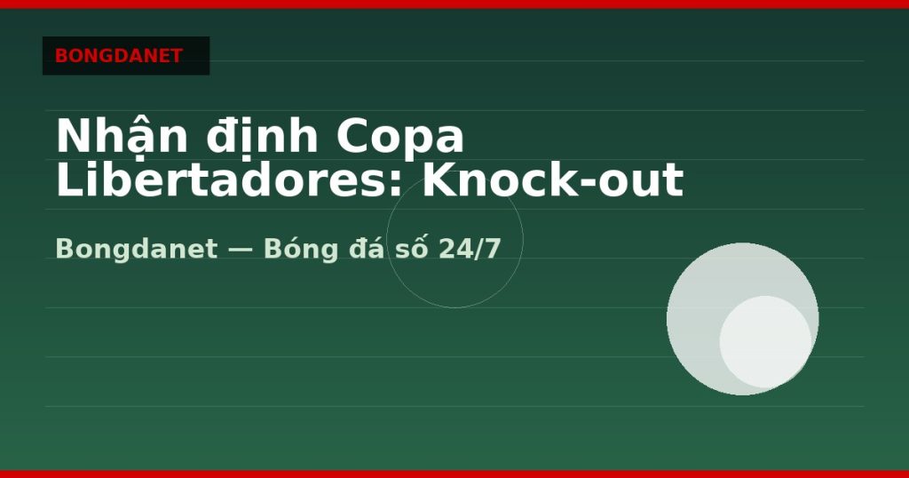 Nhận định Copa Libertadores: Knock-out và tỷ số sân khách — nhận định copa libertadores | Bongdanet