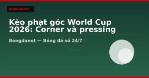 Kèo phạt góc World Cup 2026: Corner và pressing đội tuyển