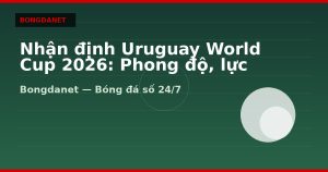Nhận định Uruguay World Cup 2026: Phong độ, lực lượng và kèo
