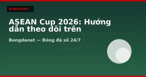 ASEAN Cup 2026: Hướng dẫn theo dõi trên Bongdanet