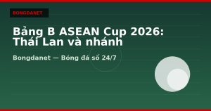 Bảng B ASEAN Cup 2026: Thái Lan và nhánh knock-out