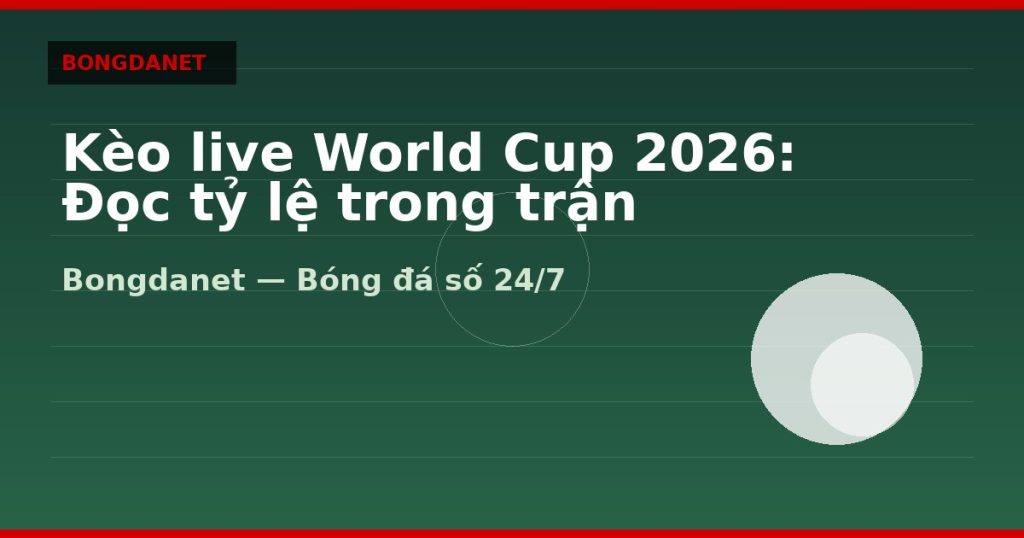 Kèo live World Cup 2026: Đọc tỷ lệ trong trận — keo live world cup 2026 | Bongdanet