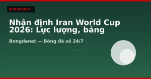 Nhận định Iran World Cup 2026: Lực lượng, bảng đấu và kèo