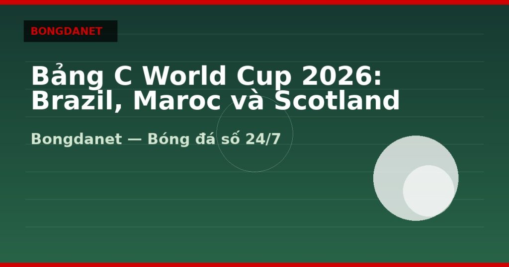 Bảng C World Cup 2026: Brazil, Maroc và Scotland — bang c world cup 2026 | Bongdanet