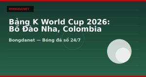 Bảng K World Cup 2026: Bồ Đào Nha, Colombia
