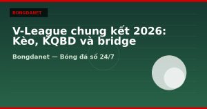 V-League chung kết 2026: Kèo, KQBD và bridge ASEAN Cup