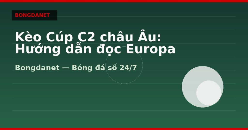Kèo Cúp C2 châu Âu: Hướng dẫn đọc Europa League — keo cup c2 chau au | Bongdanet
