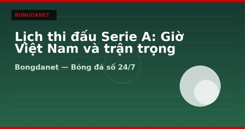 Lịch thi đấu Serie A: Giờ Việt Nam và trận trọng tâm — lich thi dau serie a | Bongdanet